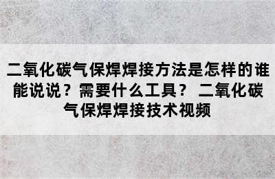 二氧化碳气保焊焊接方法是怎样的谁能说说？需要什么工具？ 二氧化碳气保焊焊接技术视频